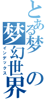 とある梦の梦幻世界（インデックス）