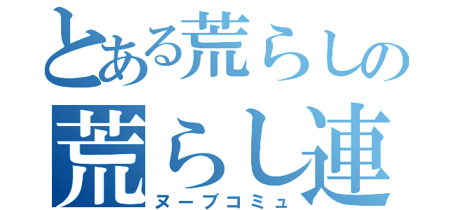 とある荒らしの荒らし連合（ヌーブコミュ）