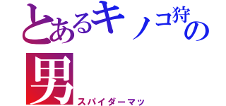 とあるキノコ狩りの男（スパイダーマッ）