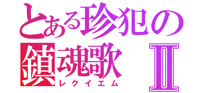 とある珍犯の鎮魂歌Ⅱ（レクイエム）