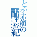 とある赤顔の古平裕紀（デミさん）