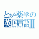 とある薬学の英国言語壱Ⅱ（イングリッシュ）