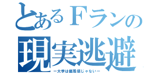 とあるＦランの現実逃避（ー大学は偏差値じゃないー）