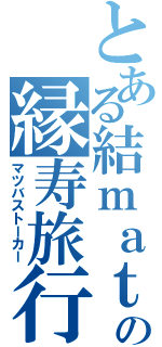 とある結ｍａｔｓｕの縁寿旅行（マツバストーカー）