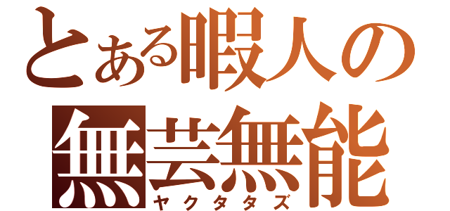 とある暇人の無芸無能（ヤクタタズ）