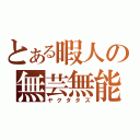 とある暇人の無芸無能（ヤクタタズ）