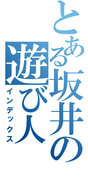 とある坂井の遊び人（インデックス）