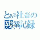 とある社畜の残業記録（ＴＨＥ）