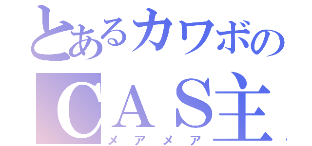 とあるカワボのＣＡＳ主（メアメア）