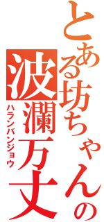 とある坊ちゃんの波瀾万丈（ハランバンジョウ）