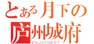 とある月下の庐州城府（ＥＮＪＯＹＭＥＮＴ）