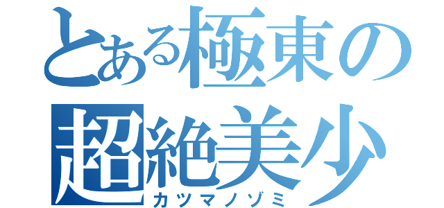 とある極東の超絶美少女（カツマノゾミ）