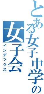 とある女子中学生の女子会Ⅱ（インデックス）