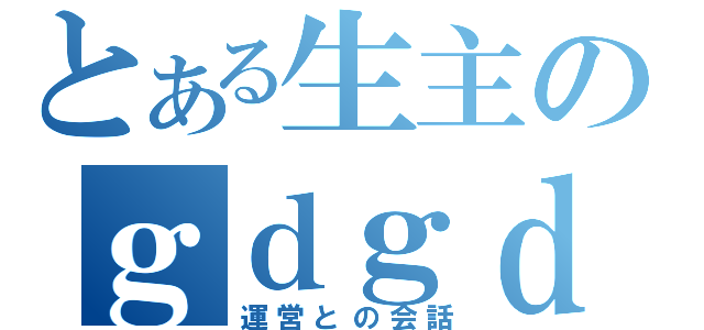 とある生主のｇｄｇｄ放送（運営との会話）