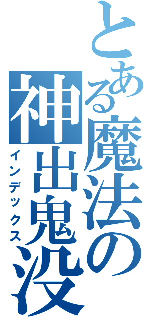 とある魔法の神出鬼没（インデックス）