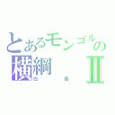 とあるモンゴルの横綱Ⅱ（白鵬）