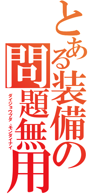 とある装備の問題無用（ダイジョウブダ、モンダイナイ）