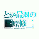 とある最弱の三原修二（「家に帰らなきゃいけないんだ」）