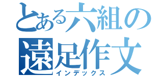 とある六組の遠足作文（インデックス）