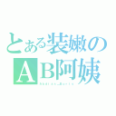 とある装嫩のＡＢ阿姨（Ａｂｄｉａｓ＿Ｂｏｒｉｓ）