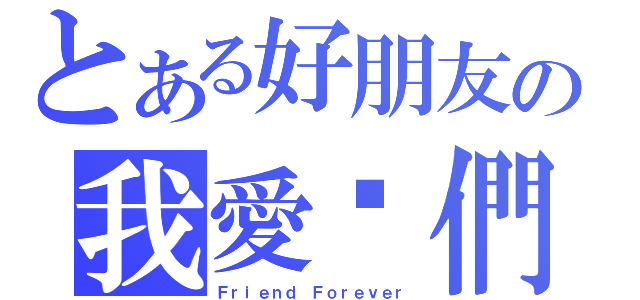 とある好朋友の我愛你們（Ｆｒｉｅｎｄ Ｆｏｒｅｖｅｒ）