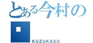 とある今村の🖕（ＫＵＺＵＫＡＳＵ）