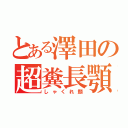 とある澤田の超糞長顎（しゃくれ顔）