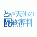 とある天使の最終審判（インデックス）