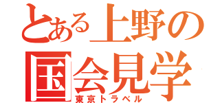 とある上野の国会見学（東京トラベル）