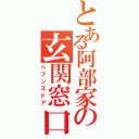 とある阿部家の玄関窓口（ヘブンズドア）