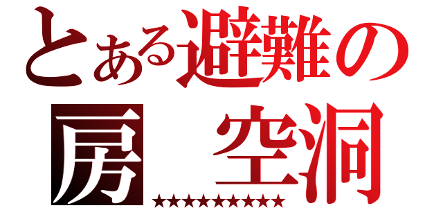 とある避難の房 空洞（★★★★★★★★★）