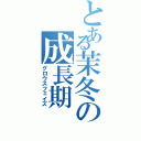 とある茉冬の成長期（グロウスフェイズ）