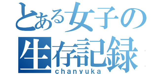 とある女子の生存記録（ｃｈａｎｙｕｋａ）