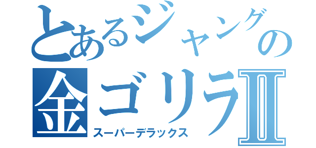 とあるジャングルの金ゴリラⅡ（スーパーデラックス）