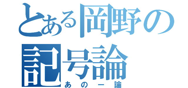 とある岡野の記号論（あのー論）