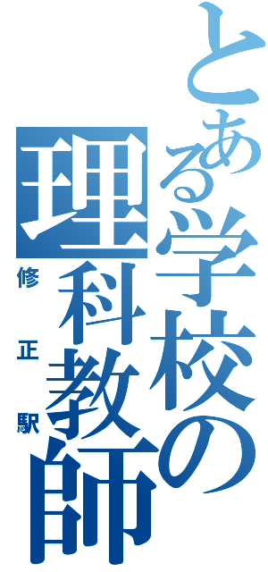 とある学校の理科教師Ⅱ（修正駅）