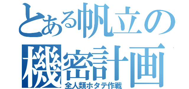 とある帆立の機密計画（全人類ホタテ作戦）