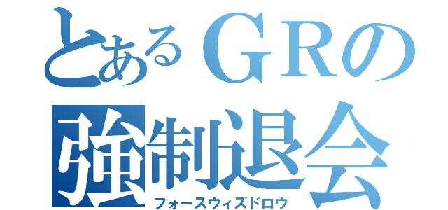 とあるＧＲの強制退会（フォースウィズドロウ）