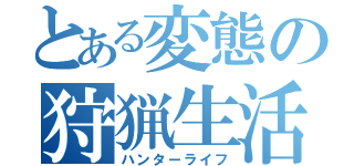 とある変態の狩猟生活（ハンターライフ）