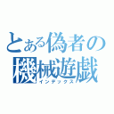 とある偽者の機械遊戯（インデックス）