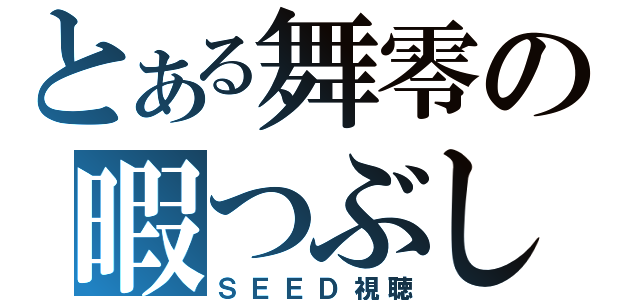 とある舞零の暇つぶし（ＳＥＥＤ視聴）