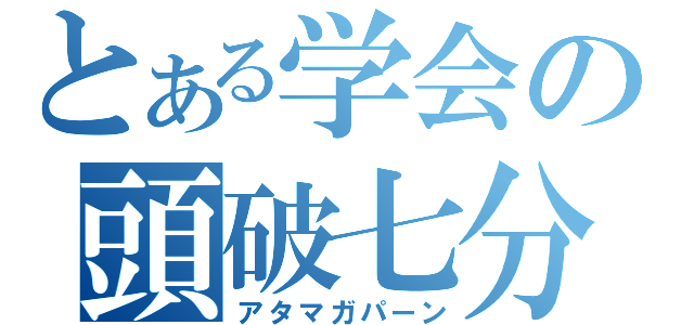 とある学会の頭破七分（アタマガパーン）