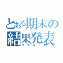 とある期末の結果発表（リザルト）