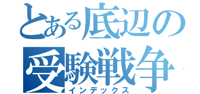 とある底辺の受験戦争（インデックス）