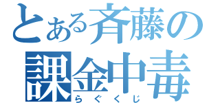 とある斉藤の課金中毒（らぐくじ）