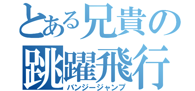 とある兄貴の跳躍飛行（バンジージャンプ）