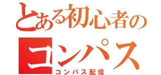 とある初心者のコンパス配信（コンパス配信）