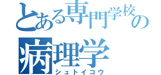 とある専門学校の病理学（シュトイコウ）