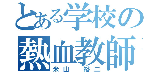 とある学校の熱血教師（米山 裕二）