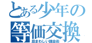 とある少年の等価交換（忌まわしい錬金術）